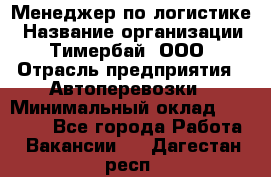 Менеджер по логистике › Название организации ­ Тимербай, ООО › Отрасль предприятия ­ Автоперевозки › Минимальный оклад ­ 70 000 - Все города Работа » Вакансии   . Дагестан респ.